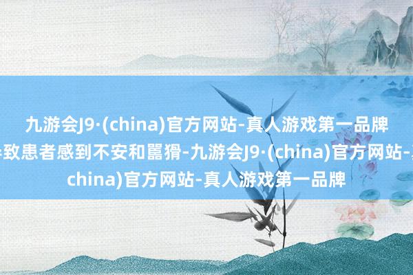 九游会J9·(china)官方网站-真人游戏第一品牌这些阻截可能会导致患者感到不安和嚚猾-九游会J9·(china)官方网站-真人游戏第一品牌