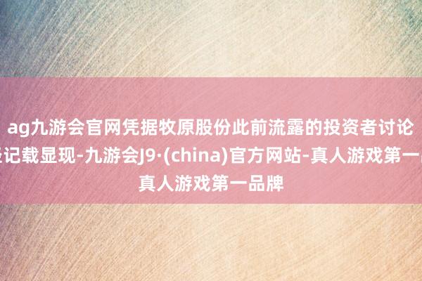 ag九游会官网　　凭据牧原股份此前流露的投资者讨论行径记载显现-九游会J9·(china)官方网站-真人游戏第一品牌