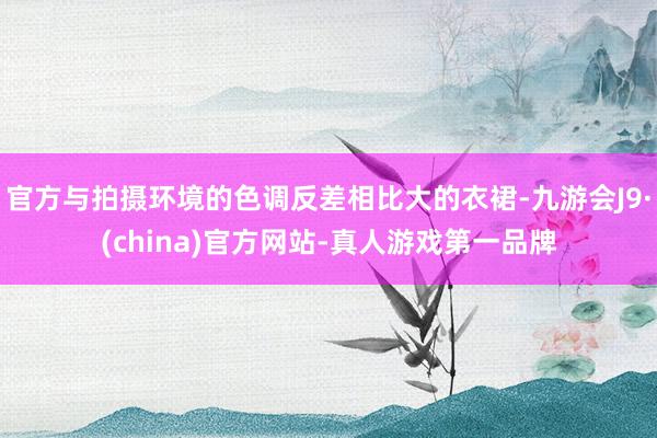 官方与拍摄环境的色调反差相比大的衣裙-九游会J9·(china)官方网站-真人游戏第一品牌