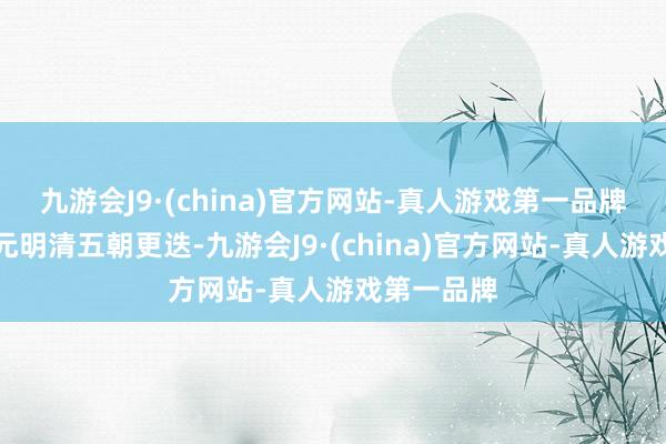 九游会J9·(china)官方网站-真人游戏第一品牌资格唐宋元明清五朝更迭-九游会J9·(china)官方网站-真人游戏第一品牌