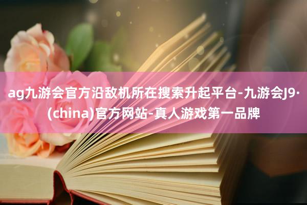 ag九游会官方沿敌机所在搜索升起平台-九游会J9·(china)官方网站-真人游戏第一品牌