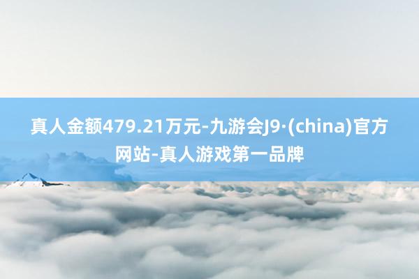 真人金额479.21万元-九游会J9·(china)官方网站-真人游戏第一品牌