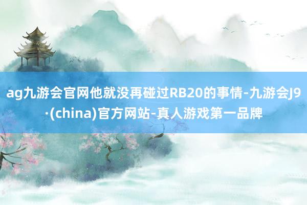 ag九游会官网他就没再碰过RB20的事情-九游会J9·(china)官方网站-真人游戏第一品牌