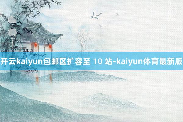 开云kaiyun包邮区扩容至 10 站-kaiyun体育最新版