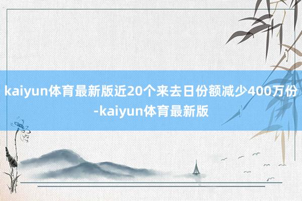 kaiyun体育最新版近20个来去日份额减少400万份-kaiyun体育最新版