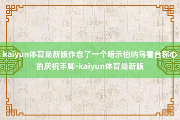 kaiyun体育最新版作念了一个暗示伯纳乌看台称心的庆祝手脚-kaiyun体育最新版