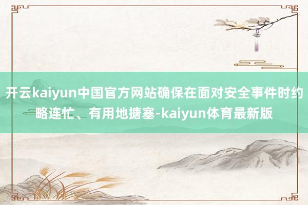 开云kaiyun中国官方网站确保在面对安全事件时约略连忙、有用地搪塞-kaiyun体育最新版