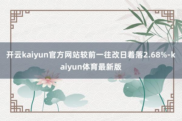 开云kaiyun官方网站较前一往改日着落2.68%-kaiyun体育最新版