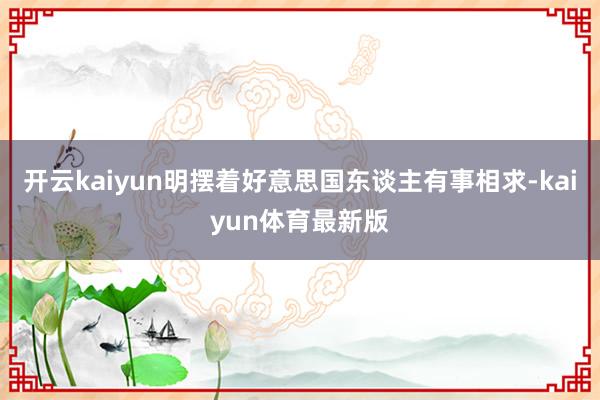 开云kaiyun明摆着好意思国东谈主有事相求-kaiyun体育最新版