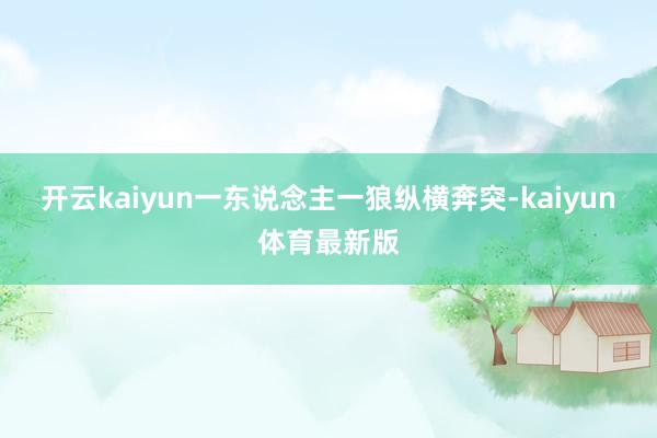 开云kaiyun一东说念主一狼纵横奔突-kaiyun体育最新版