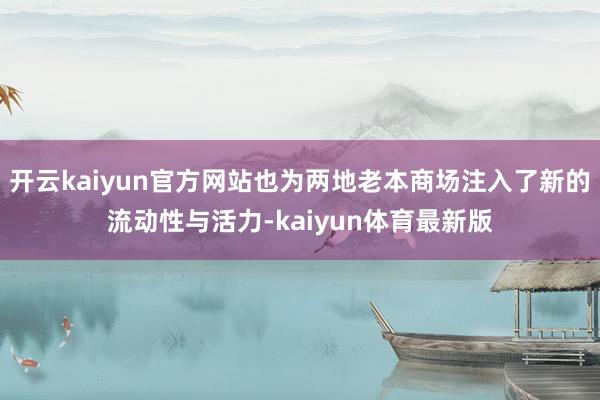 开云kaiyun官方网站也为两地老本商场注入了新的流动性与活力-kaiyun体育最新版