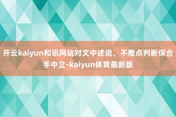 开云kaiyun和讯网站对文中述说、不雅点判断保合手中立-kaiyun体育最新版