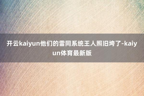 开云kaiyun他们的雷同系统王人照旧垮了-kaiyun体育最新版