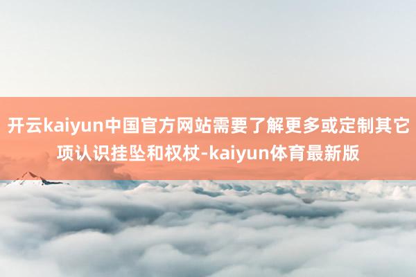 开云kaiyun中国官方网站需要了解更多或定制其它项认识挂坠和权杖-kaiyun体育最新版