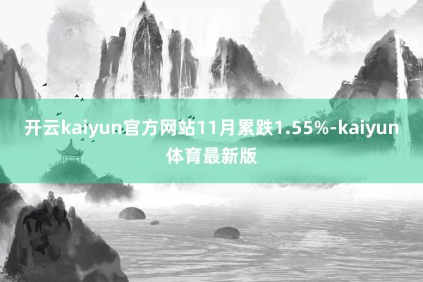 开云kaiyun官方网站11月累跌1.55%-kaiyun体育最新版