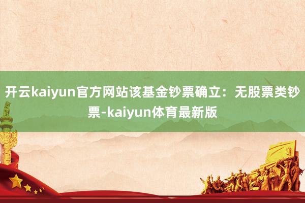 开云kaiyun官方网站该基金钞票确立：无股票类钞票-kaiyun体育最新版