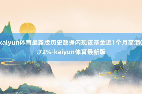 kaiyun体育最新版历史数据闪现该基金近1个月高潮0.72%-kaiyun体育最新版