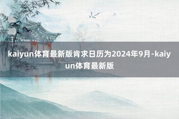 kaiyun体育最新版肯求日历为2024年9月-kaiyun体育最新版