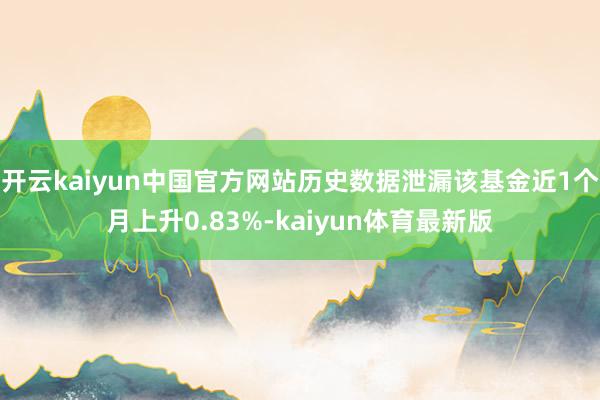 开云kaiyun中国官方网站历史数据泄漏该基金近1个月上升0.83%-kaiyun体育最新版