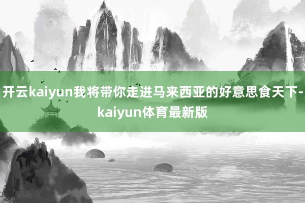 开云kaiyun我将带你走进马来西亚的好意思食天下-kaiyun体育最新版