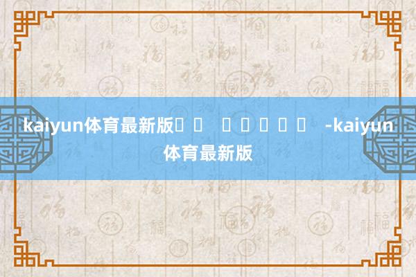 kaiyun体育最新版		  					  -kaiyun体育最新版