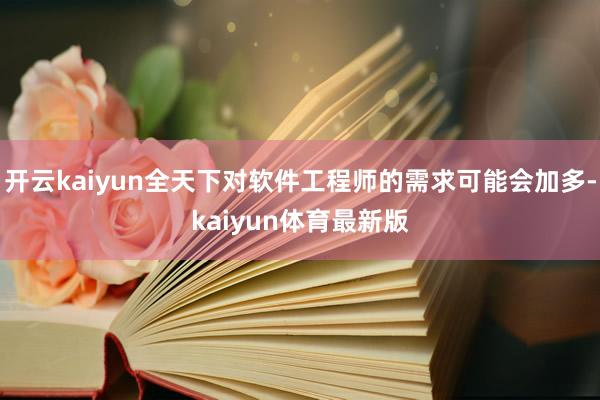 开云kaiyun全天下对软件工程师的需求可能会加多-kaiyun体育最新版