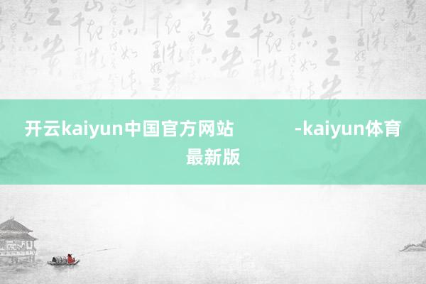 开云kaiyun中国官方网站            -kaiyun体育最新版