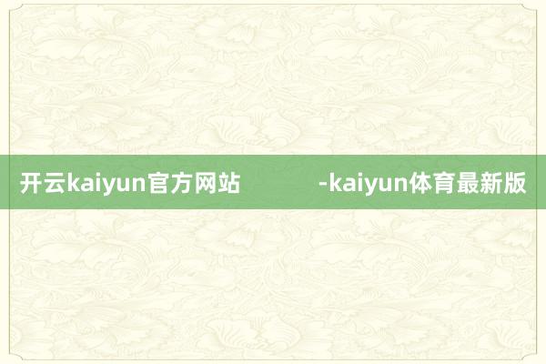 开云kaiyun官方网站            -kaiyun体育最新版