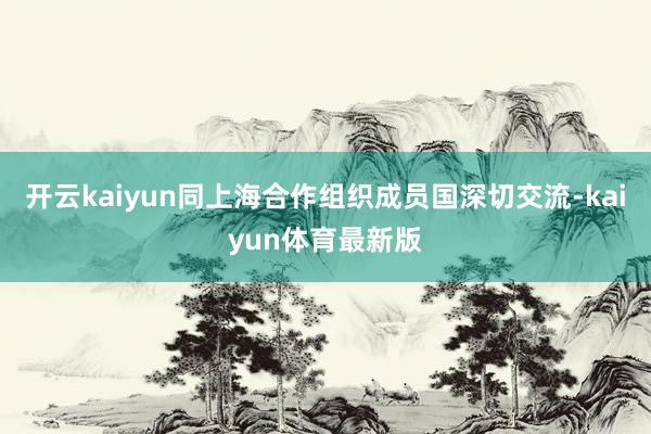 开云kaiyun同上海合作组织成员国深切交流-kaiyun体育最新版