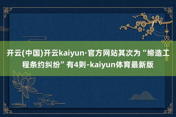 开云(中国)开云kaiyun·官方网站其次为“缔造工程条约纠纷”有4则-kaiyun体育最新版