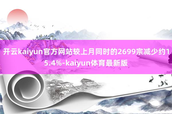 开云kaiyun官方网站较上月同时的2699宗减少约15.4%-kaiyun体育最新版