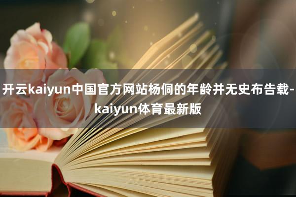 开云kaiyun中国官方网站杨侗的年龄并无史布告载-kaiyun体育最新版